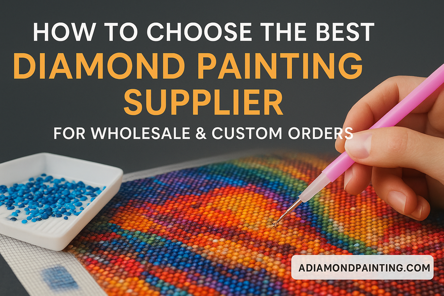 How to Choose the Best Diamond Painting Supplier for Wholesale & Custom Orders